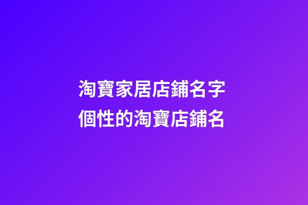 淘寶家居店鋪名字 個性的淘寶店鋪名-第1張-店鋪起名-玄機派
